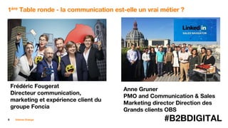 8 #B2BDIGITALInterne Orange
1ère Table ronde - la communication est-elle un vrai métier ?
Frédéric Fougerat
Directeur communication,
marketing et expérience client du
groupe Foncia
Anne Gruner
PMO and Communication & Sales
Marketing director Direction des
Grands clients OBS
 