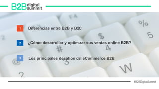 #B2BDigitalSummit
1 Diferencias entre B2B y B2C
2 ¿Cómo desarrollar y optimizar sus ventas online B2B?
3 Los principales desafíos del eCommerce B2B
 