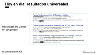 Hoy en día: resultados universales
@mjcachon#B2BDigitalSummit
Resultados de Vídeos
en búsquedas
 