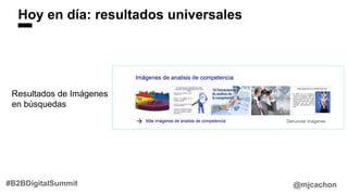 Hoy en día: resultados universales
@mjcachon#B2BDigitalSummit
Resultados de Imágenes
en búsquedas
 