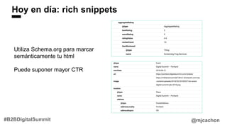 Hoy en día: rich snippets
@mjcachon#B2BDigitalSummit
Utiliza Schema.org para marcar
semánticamente tu html
Puede suponer mayor CTR
 