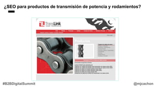 @mjcachon#B2BDigitalSummit
¿SEO para productos de transmisión de potencia y rodamientos?
 