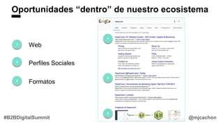 Oportunidades “dentro” de nuestro ecosistema
@mjcachon#B2BDigitalSummit
1
2
3
Web
Perfiles Sociales
Formatos
3
2
1
 