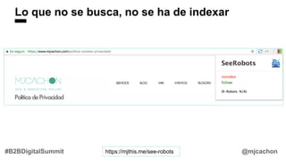@mjcachon#B2BDigitalSummit
Lo que no se busca, no se ha de indexar
https://mjthis.me/see-robots
 