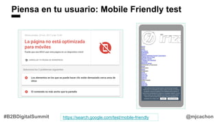 Piensa en tu usuario: Mobile Friendly test
@mjcachon#B2BDigitalSummit https://search.google.com/test/mobile-friendly
 