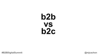 b2b
vs
b2c
@mjcachon#B2BDigitalSummit
 