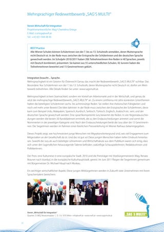 Mehrsprachiger Redewettbewerb „SAG‘S MULTI!“

     Verein Wirtschaft für Integration
     Projektverantwortliche: Mag.a Zwetelina Ortega
     E-Mail: z.ortega@vwfi.at
     Tel.: +43 (0)1-944 48 46



        BEST Practice
        Alle Wiener Schulen können SchülerInnen von der 7. bis zu 13. Schulstufe anmelden, deren Muttersprache
        nicht Deutsch ist. In der Rede muss zwischen der Erstsprache der SchülerInnen und der deutschen Sprache
        gewechselt werden. Im Schuljahr 2010/2011 haben 206 TeilnehmerInnen ihre Reden in 40 Sprachen, jeweils
        mit Deutsch kombiniert, präsentiert. Sie kamen aus 55 unterschiedlichen Schulen, 42 Juroren haben die
        TeilnehmerInnen bewertet und 15 GewinnerInnen gekürt.



     Integration braucht... Sprache.
     Mehrsprachigkeit ist ein Gewinn für Österreich! Genau das macht der Redewettbewerb „SAG’S MULTI!“ sichtbar. Das
     Besondere: Nur SchülerInnen von der 7. bis 13. Schulstufe, deren Muttersprache nicht Deutsch ist, dürfen am Wett-
     bewerb teilnehmen. Alle Details finden Sie unter: www.sagsmulti.at.


     Mehrsprachigkeit ist kein Startnachteil, sondern ein Vorteil am Arbeitsmarkt und in der Wirtschaft, und genau da
     setzt der mehrsprachige Redewettbewerb „SAG’S MULTI!“ an. Zu einem Leitthema mit zehn konkreten Unterthemen
     halten die beteiligten SchülerInnen sechs- bis achtminütige Reden. Sie stellen ihre rhetorischen Fähigkeiten und
     noch viel mehr unter Beweis! Die Idee dahinter: In der Rede muss zwischen der Erstsprache der SchülerInnen, diese
     kann zum Beispiel Urdu, Malayalam, Spanisch, Kurdisch, Serbisch, Türkisch, Englisch, Arabisch etc. sein, und der
     deutschen Sprache gewechselt werden. Eine sprachkompetente Jury bewertet die Reden. In vier Regionalausschei-
     dungen werden die besten 50 KandidatInnen ermittelt, die zu den Endausscheidungen antreten und somit die
     Nominierten in der jeweiligen Kategorie sind. Nach den Endausscheidungen berät die Jury über die 15 GewinnerIn-
     nen. Die SiegerInnen werden im Rahmen einer feierlichen Preisverleihung im Wiener Rathaus bekanntgegeben.


     Dieses Projekt zeigt, wie hochmotiviert junge Menschen mit Migrationshintergrund sind, wie viel Engagement zum
     Mitgestalten an der Gesellschaft da ist. Und das ist gut so! Diese jungen Menschen haben tiefen Eindruck hinterlas-
     sen. Sowohl die Jury als auch beteiligte LehrerInnen und Wirtschaftsleute aus dem Publikum waren sich einig, dass
     sich unter den Jugendlichen herausragende Talente befinden: zukünftige SchauspielerInnen, RedakteurInnen und
     PolitikerInnen.


     Der Preis: eine Kulturreise in eine europäische Stadt. 2010 sind die Preisträger mit Vizebürgermeisterin Mag. Renate
     Brauner nach Istanbul, in die europäische Kulturhauptstadt, gereist. Im Juni 2011 fliegen die SiegerInnen gemeinsam
     mit Bürgermeister Dr. Michael Häupl nach Moskau.


     Ein wichtiger wirtschaftlicher Aspekt: Diese jungen MitbürgerInnen werden in Zukunft viele Unternehmen mit ihrem
     Sprachentalent bereichern.




     Verein „Wirtschaft für Integration“
     Quartier 21/MQ, Museumsplatz 1, E–1.4, 1070 Wien • info@vwfi.at • www.vwfi.at • www.sagsmulti.at


32
 