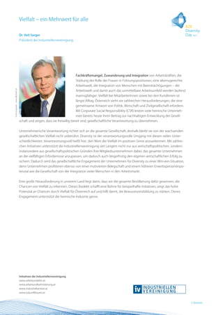 Vielfalt – ein Mehrwert für alle

                                  Dr. Veit Sorger
                                  Präsident der Industriellenvereinigung




                                                                             Fachkräftemangel, Zuwanderung und Integration von Arbeitskräften, die
                                                                             Stärkung der Rolle der Frauen in Führungspositionen, eine alternsgerechte
                                                                             Arbeitswelt, die Integration von Menschen mit Beeinträchtigungen – die
© IV/Jungwirth – www.BIGSHOT.at




                                                                             Arbeitswelt und damit auch das unmittelbare Arbeitsumfeld werden laufend
                                                                             mannigfaltiger. Vielfalt bei MitarbeiterInnen sowie bei den KundInnen ist
                                                                             längst Alltag. Österreich steht vor zahlreichen Herausforderungen, die eine
                                                                             gemeinsame Antwort von Politik, Wirtschaft und Zivilgesellschaft erfordern.
                                                                             Mit Corporate Social Responsibility (CSR) leisten viele heimische Unterneh-
                                                                             men bereits heute ihren Beitrag zur nachhaltigen Entwicklung der Gesell-
                                  schaft und zeigen, dass sie freiwillig bereit sind, gesellschaftliche Verantwortung zu übernehmen.


                                  Unternehmerische Verantwortung richtet sich an die gesamte Gesellschaft, deshalb bleibt sie von der wachsenden
                                  gesellschaftlichen Vielfalt nicht unberührt. Diversity ist der verantwortungsvolle Umgang mit diesen vielen Unter-
                                  schiedlichkeiten. Verantwortungsvoll heißt hier, den Wert der Vielfalt im positiven Sinne anzuerkennen. Mit zahlrei-
                                  chen Initiativen unterstützt die Industriellenvereinigung seit Langem nicht nur aus wirtschaftspolitischen, sondern
                                  insbesondere aus gesellschaftspolitischen Gründen ihre Mitgliedsunternehmen dabei, das gesamte Unternehmen
                                  an die vielfältigen Erfordernisse anzupassen, um dadurch auch längerfristig den eigenen wirtschaftlichen Erfolg zu
                                  sichern. Dadurch wird das gesellschaftliche Engagement der Unternehmen für Diversity zu einer Win-win-Situation,
                                  denn Unternehmen profitieren ebenso von einer motivierten Belegschaft und einem höheren Erwerbspersonenpo-
                                  tenzial wie die Gesellschaft von der Integration vieler Menschen in den Arbeitsmarkt.


                                  Eine große Herausforderung in unserem Land liegt darin, dass wir die gesamte Bevölkerung dafür gewinnen, die
                                  Chancen von Vielfalt zu erkennen. Dieses Booklet schafft eine Bühne für beispielhafte Initiativen, zeigt das hohe
                                  Potenzial an Chancen durch Vielfalt für Österreich auf und hilft damit, die Bewusstseinsbildung zu stärken. Dieses
                                  Engagement unterstützt die heimische Industrie gerne.




                                  Initiativen der Industriellenvereinigung
                                  www.arbeitundalter.at
                                  www.arbeitundbehinderung.at
                                  www.industriekarriere.at
                                  www.zukunftfrauen.at


                                                                                                                                                           3 Vorwort
 