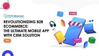 REVOLUTIONIZING B2B
ECOMMERCE:
THE ULTIMATE MOBILE APP
WITH CRM SOLUTION
2023
 