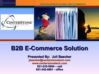 B2B E-Commerce Solution Presented By:  Juli Baecker [email_address] www.centerstonetech.com 651-235-5854 – cell 651-342-0801 - office 