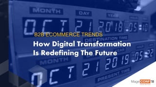 © 2018 Magento, An Adobe Company Page | 1
How Digital Transformation
Is Redefining The Future
B2B ECOMMERCE TRENDS
 