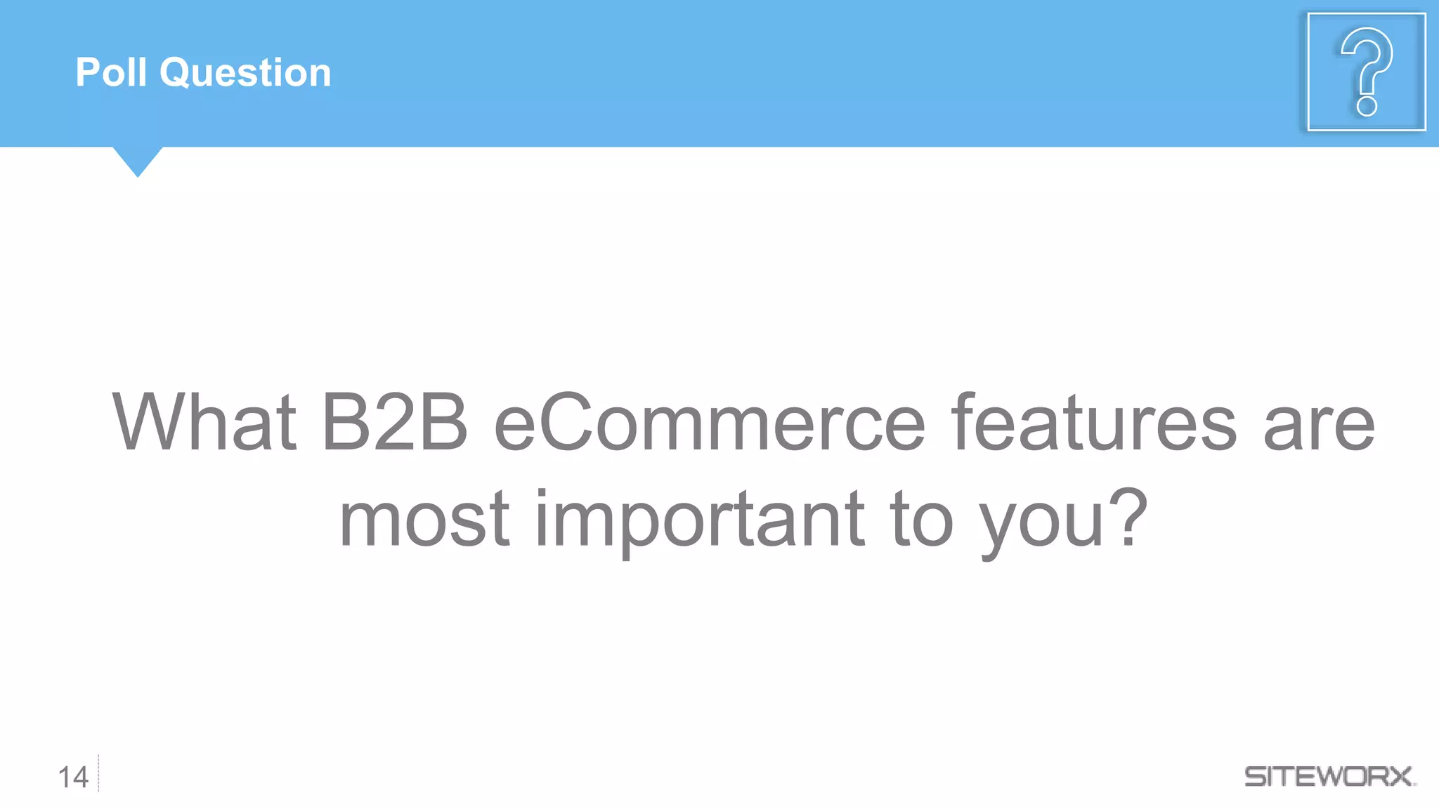 14
Poll Question
What B2B eCommerce features are
most important to you?