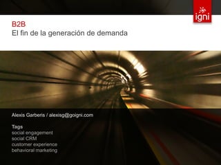 B2B
 El fin de la generación de demanda




 Alexis Garberis / alexisg@goigni.com

 Tags
 social engagement
 social CRM
 c...