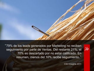 “79% de los leads generados por Marketing no reciben
  seguimiento por parte de Ventas. Del restante 21%, el
         70% ...