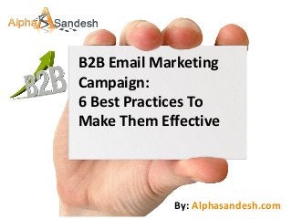 B2B Email Marketing
Campaign:
6 Best Practices To
Make Them Effective
By: Alphasandesh.com
 