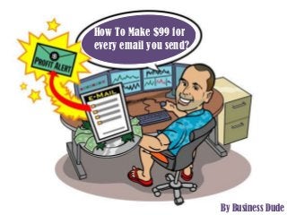 How To Make $99 for
every email you send?




                        By Business Dude
 