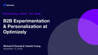 1
Optimizely Under the Hood
B2B Experimentation
& Personalization at
Optimizely
Michael O’Connell & Takeshi Young
November 13, 2018
 