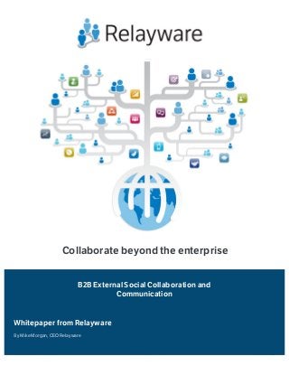 © Relayware, Inc. 2013 www.relayware.com Page 1 of 11
Collaborate beyond the enterprise
Whitepaper from Relayware
B2B External Social Collaboration and
Communication
By Mike Morgan, CEO Relayware
 
