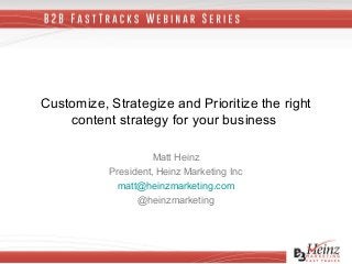 Customize, Strategize and Prioritize the right
content strategy for your business
Matt Heinz
President, Heinz Marketing Inc
matt@heinzmarketing.com
@heinzmarketing
 