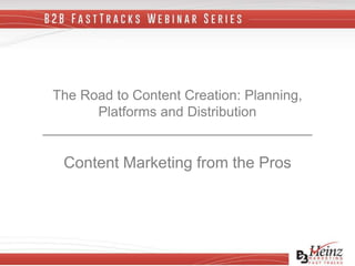 The Road to Content Creation: Planning,
Platforms and Distribution
___________________________________
Content Marketing from the Pros
 
