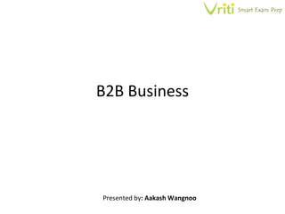 B2B Business Presented by : Aakash Wangnoo 
