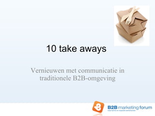 10 take aways  Vernieuwen met communicatie in traditionele B2B-omgeving 