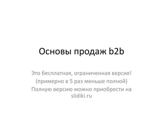 Основы продаж b2b
Это бесплатная, ограниченная версия!
(примерно в 5 раз меньше полной)
Полную версию можно приобрести на
slidiki.ru
 