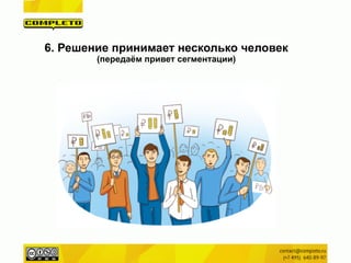 6. Решение принимает несколько человек
(передаём привет сегментации)
 