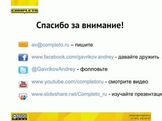 Спасибо за внимание!
!
av@completo.ru – пишите
!
www.facebook.com/gavrikov.andrey - давайте дружить
!
@GavrikovAndrey - фолловьте
!
www.youtube.com/completoru - смотрите видео
!
www.slideshare.net/Completo_ru - изучайте презентаци
 