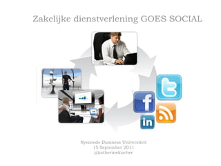Zakelijke dienstverlening GOES SOCIAL




          Nyenrode Business Universiteit
               15 September 2011
                @katherinekucher
 