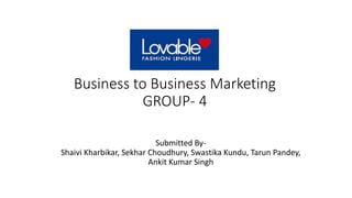 Business to Business Marketing
GROUP- 4
Submitted By-
Shaivi Kharbikar, Sekhar Choudhury, Swastika Kundu, Tarun Pandey,
Ankit Kumar Singh
 
