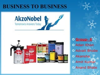 BUSINESS TO BUSINESS

 Group- 6
 Adan Khan
 Advait Bhobe
 Akansha
 Amit Kumar
1

 Anand Bhate

 