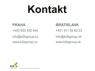 Kontakt
PRAHA

BRATISLAVA

+420 603 420 944

+421 911 55 82 33

info@b2bgroup.cz

info@b2bgroup.sk

www.b2bgroup.cz

www.b2bgroup.sk

 