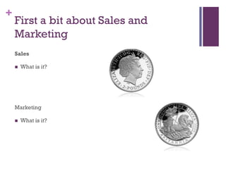 +

First a bit about Sales and
Marketing
Sales


What is it?

Marketing


What is it?

 