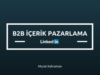B2B İÇERİK PAZARLAMA
Murat Kahraman
 