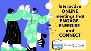 Interactive
ONLINE
meetings that
ENGAGE,
ENERGISE
and
CONNECT
Say
YES!
 
