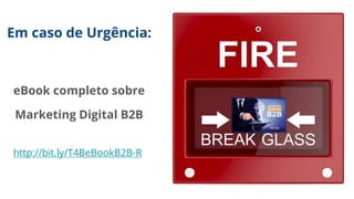 Em caso de Urgência:
eBook completo sobre
Marketing Digital B2B
http://bit.ly/T4BeBookB2B-R
 