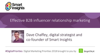 1
#DigitalPriorities Digital Marketing Priorities 2018 brought to you by
Effective B2B influencer relationship marketing
Dave Chaffey, digital strategist and
co-founder of Smart Insights
 