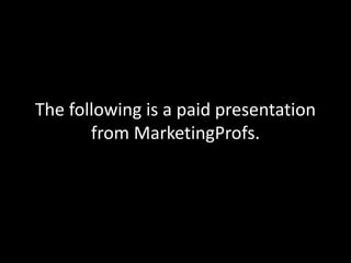 The following is a paid presentation
from MarketingProfs.
 