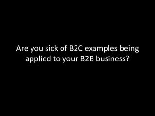 Are you sick of B2C examples being
applied to your B2B business?
 