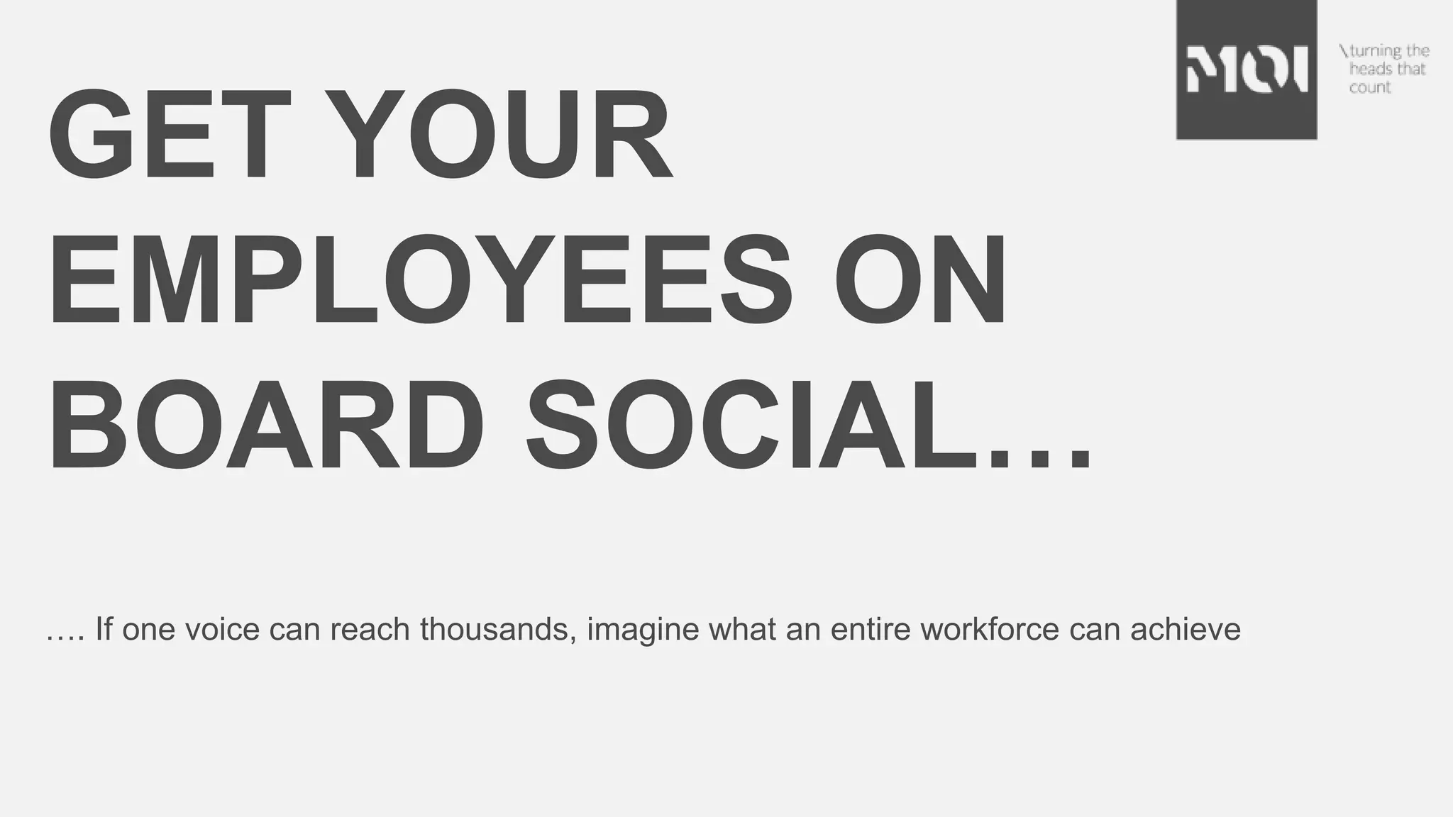 …. If one voice can reach thousands, imagine what an entire workforce can achieve
GET YOUR
EMPLOYEES ON
BOARD SOCIAL…
 