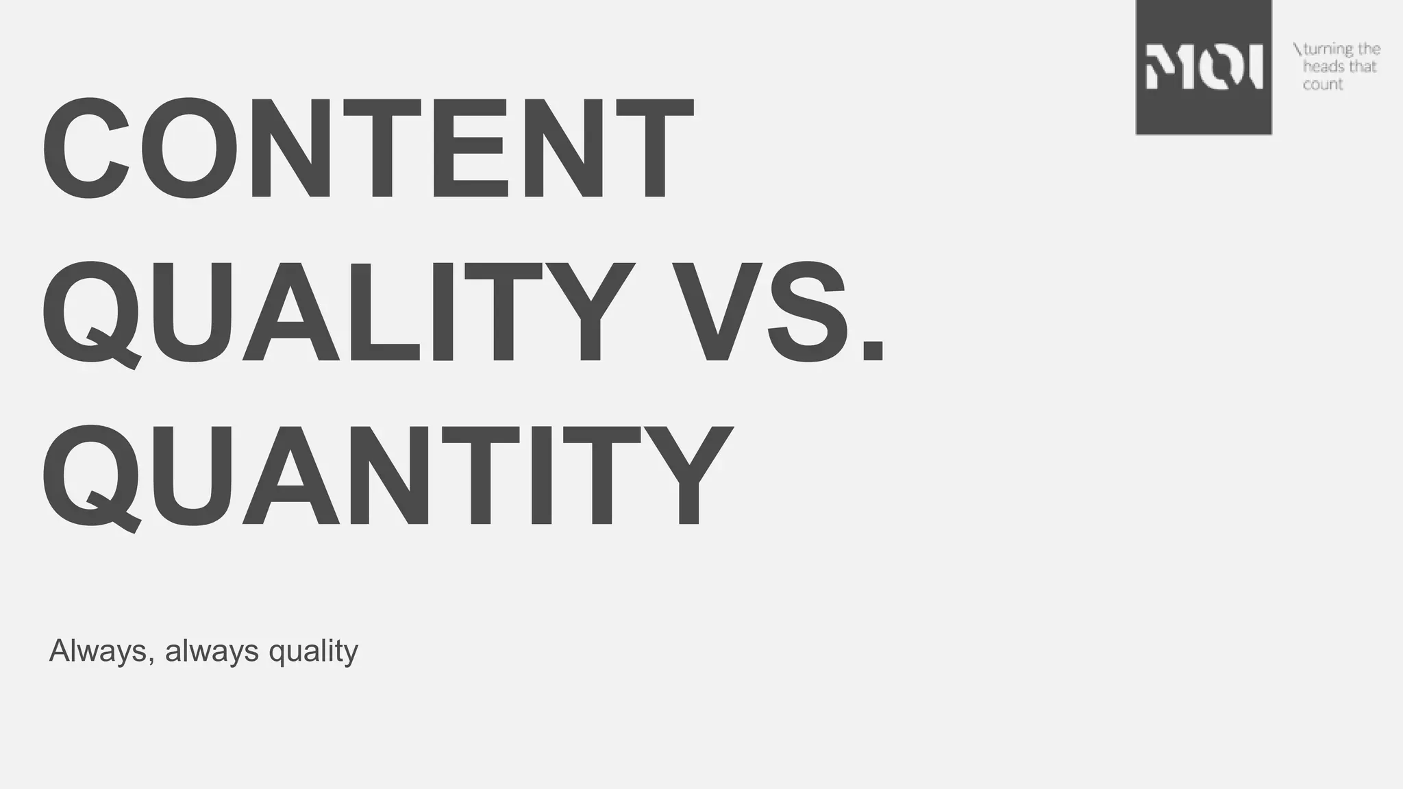 CONTENT
QUALITY VS.
QUANTITY
Always, always quality
 