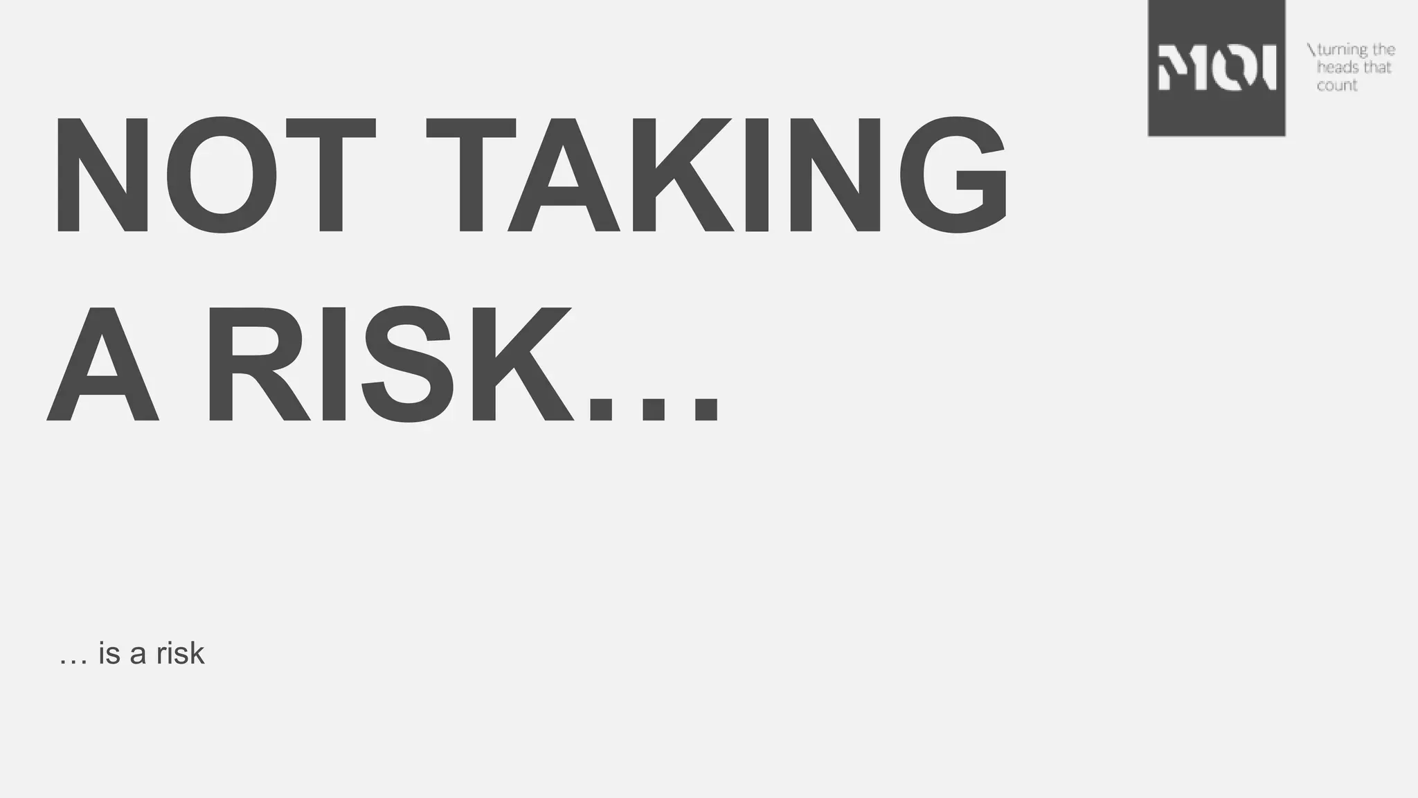 NOT TAKING
A RISK…
… is a risk
 
