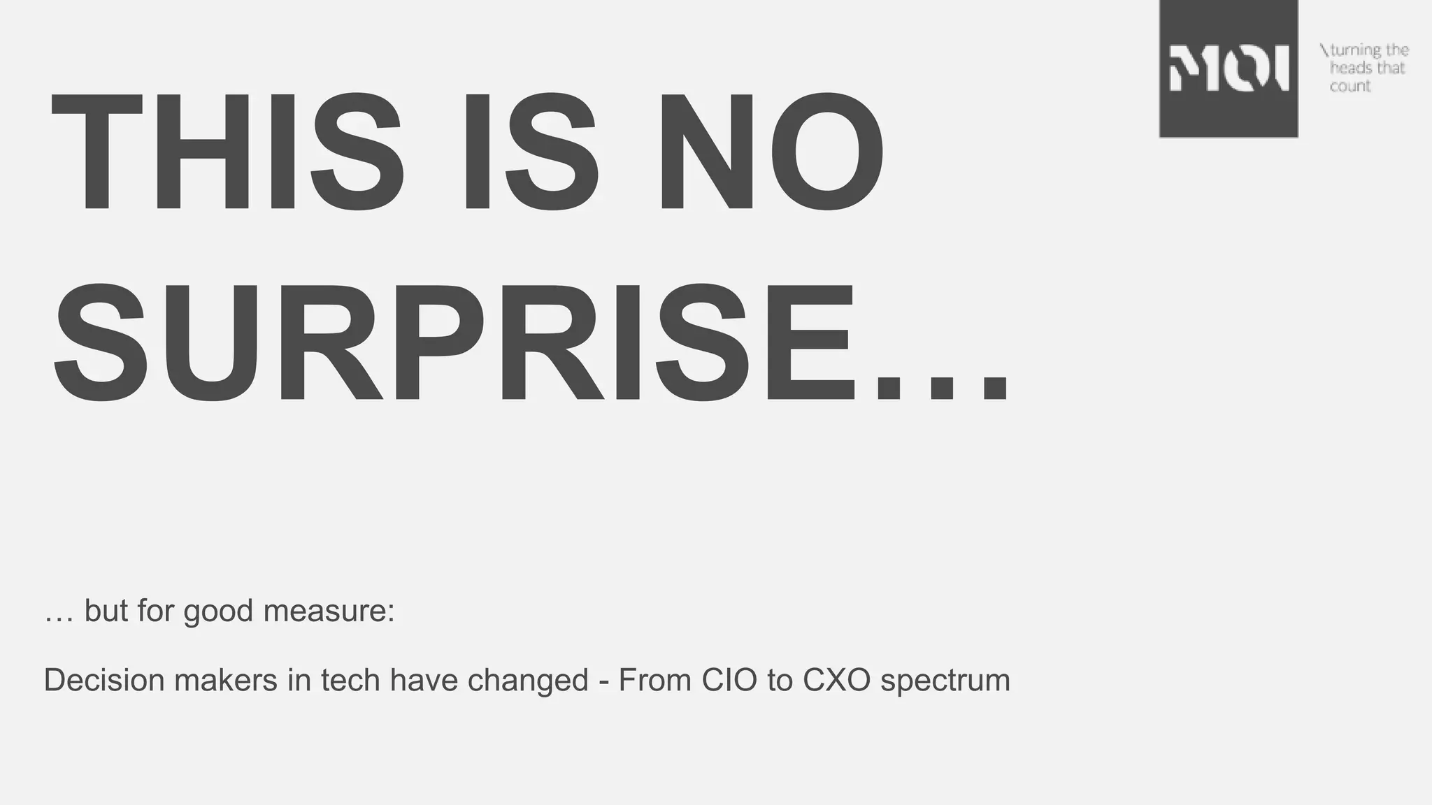 THIS IS NO
SURPRISE…
… but for good measure:
Decision makers in tech have changed - From CIO to CXO spectrum
 