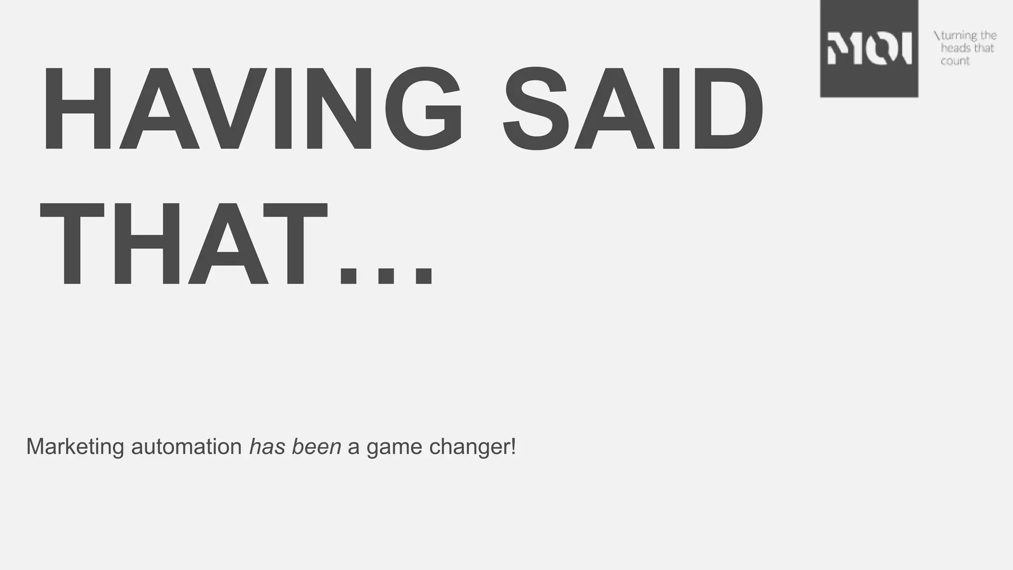 HAVING SAID
THAT…
Marketing automation has been a game changer!
 