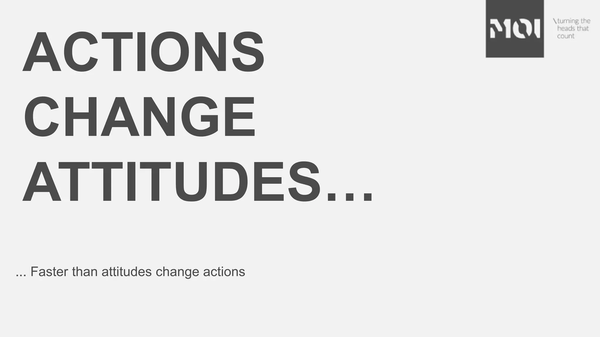 ACTIONS
CHANGE
ATTITUDES…
... Faster than attitudes change actions
 