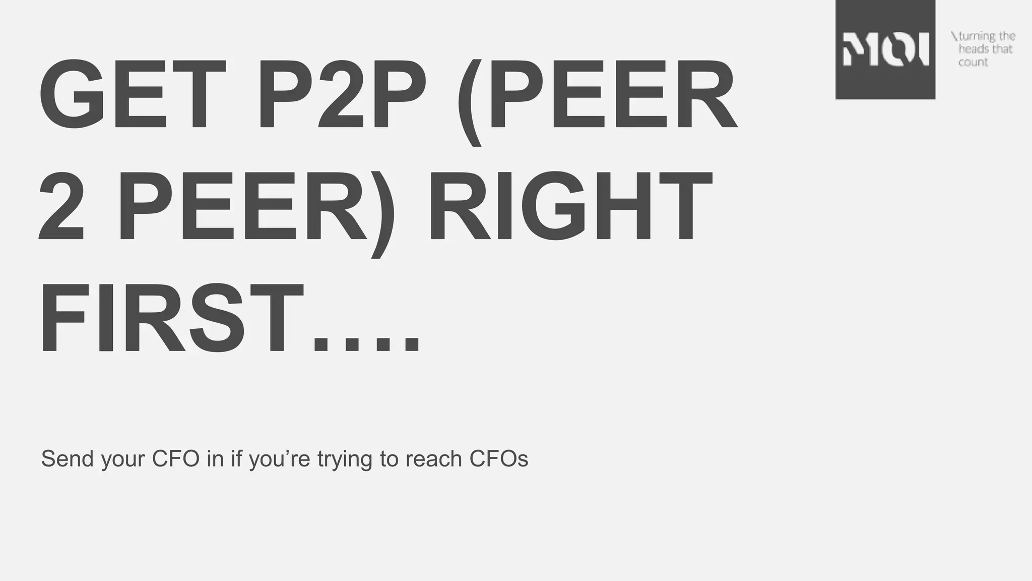 GET P2P (PEER
2 PEER) RIGHT
FIRST….
Send your CFO in if you’re trying to reach CFOs
 