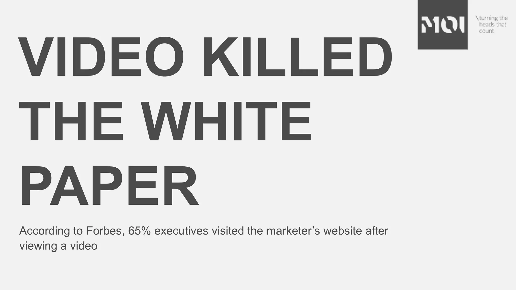 VIDEO KILLED
THE WHITE
PAPER
According to Forbes, 65% executives visited the marketer’s website after
viewing a video
 