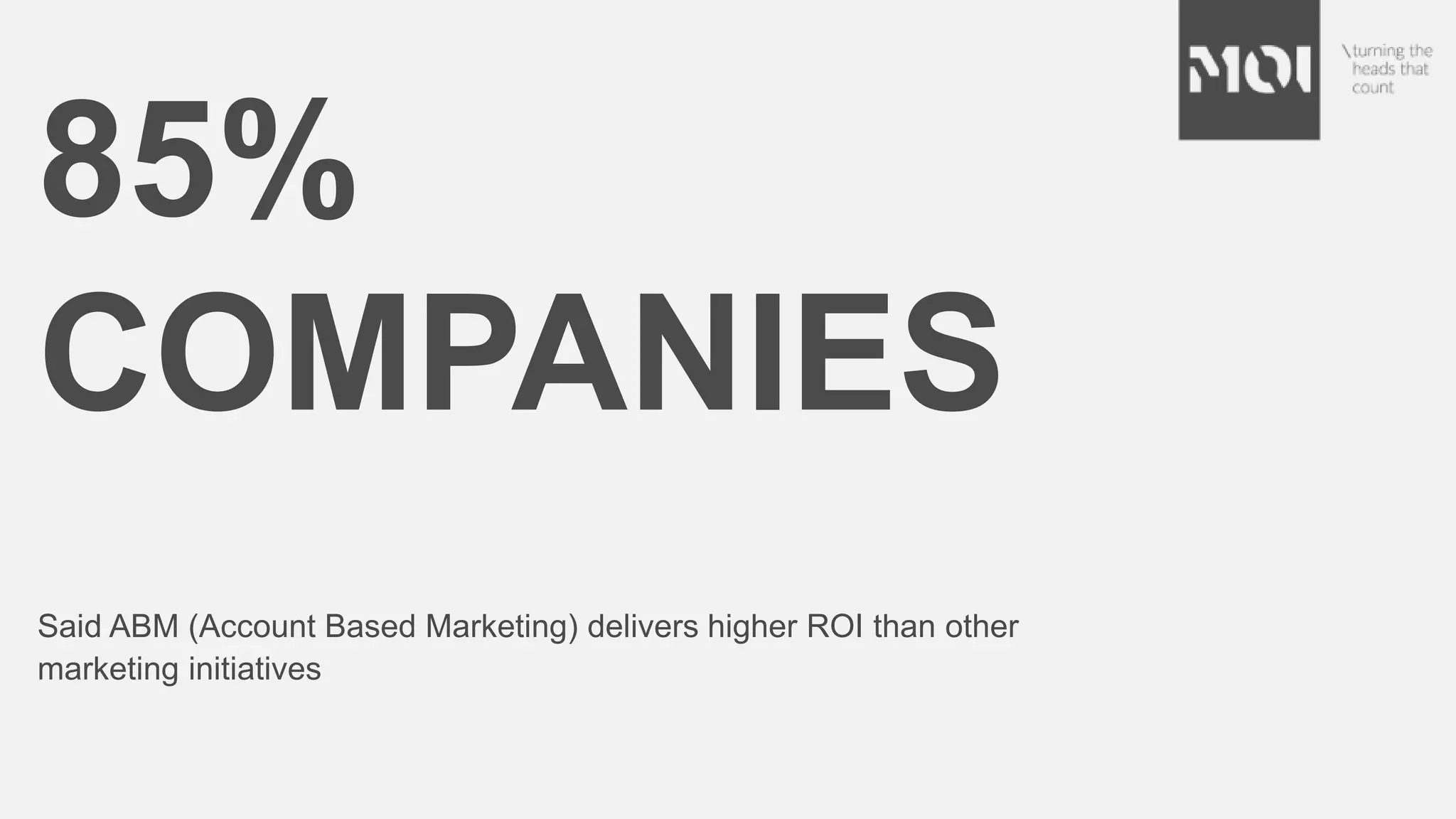 85%
COMPANIES
Said ABM (Account Based Marketing) delivers higher ROI than other
marketing initiatives
 