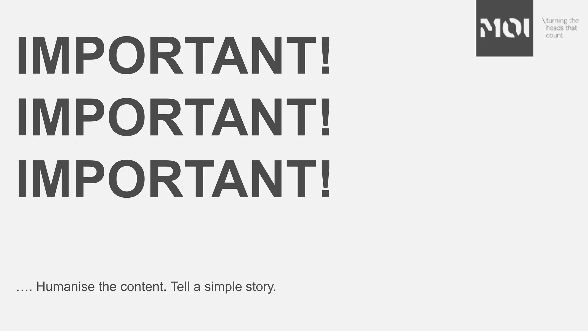 IMPORTANT!
IMPORTANT!
IMPORTANT!
…. Humanise the content. Tell a simple story.
 